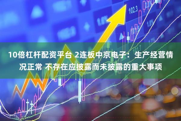 10倍杠杆配资平台 2连板中京电子：生产经营情况正常 不存在应披露而未披露的重大事项