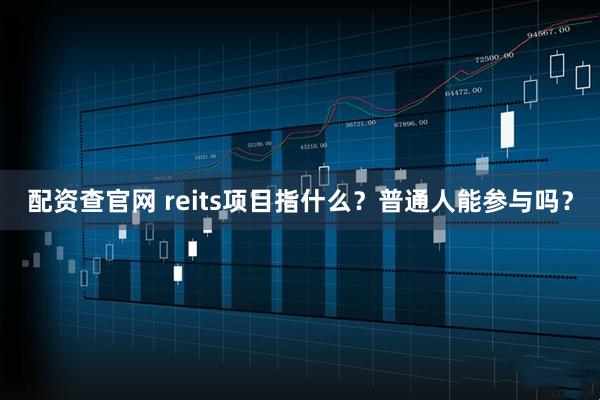 配资查官网 reits项目指什么？普通人能参与吗？