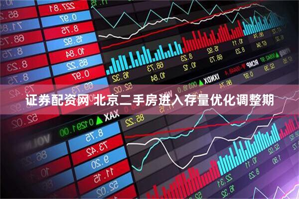 证券配资网 北京二手房进入存量优化调整期