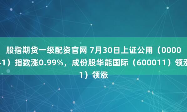 股指期货一级配资官网 7月30日上证公用（000041）指数涨0.99%，成份股华能国际（600011）领涨