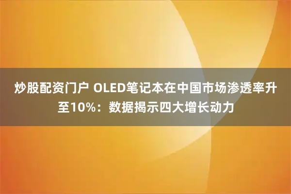 炒股配资门户 OLED笔记本在中国市场渗透率升至10%：数据揭示四大增长动力