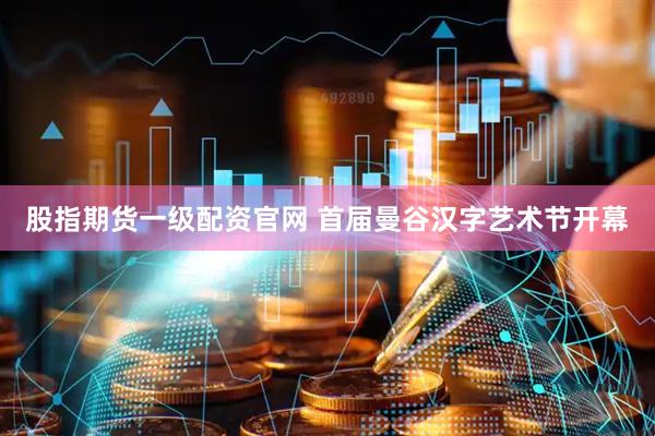 股指期货一级配资官网 首届曼谷汉字艺术节开幕