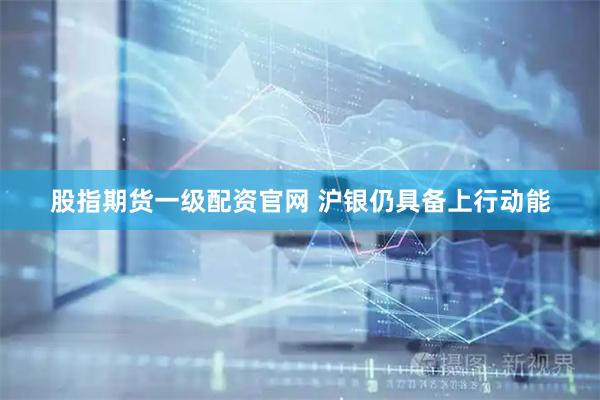 股指期货一级配资官网 沪银仍具备上行动能