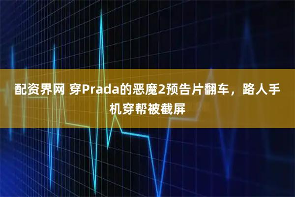 配资界网 穿Prada的恶魔2预告片翻车，路人手机穿帮被截屏