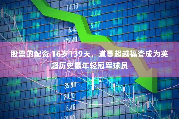 股票的配资 16岁139天，道曼超越福登成为英超历史最年轻冠军球员