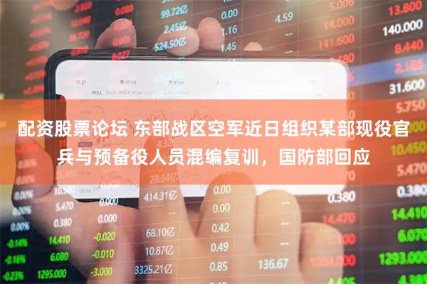 配资股票论坛 东部战区空军近日组织某部现役官兵与预备役人员混编复训，国防部回应