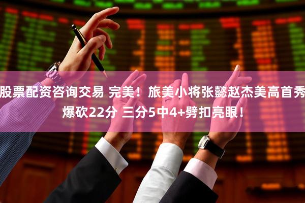 股票配资咨询交易 完美！旅美小将张懿赵杰美高首秀爆砍22分 三分5中4+劈扣亮眼！